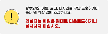 정부24의 이름, 로고, 디자인을 무단도용하거나 흉내 낸 위장 앱에 조심하세요.